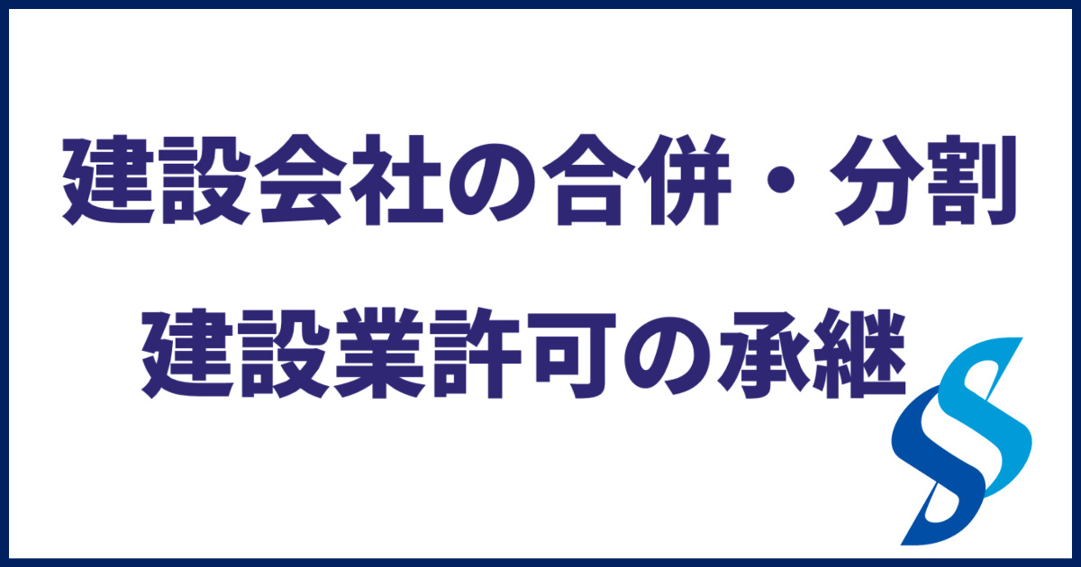 建設業許可の事業承継｜会社の合併・分割に伴う認可申請のポイントを