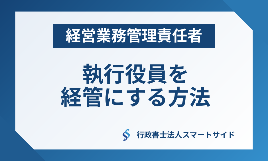  「執行役員」を経営業務管理責任者にして建設業許可を取得する方法をプロが解説